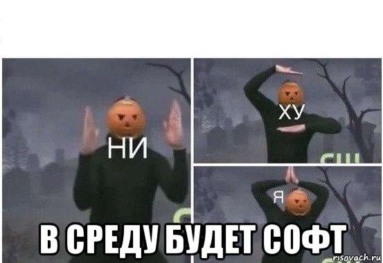  в среду будет софт, Мем  Ни ху Я