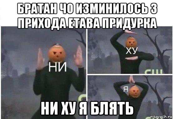 братан чо изминилось з прихода етава придурка ни ху я блять, Мем  Ни ху Я