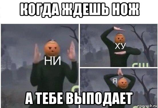 когда ждешь нож а тебе выподает, Мем  Ни ху Я