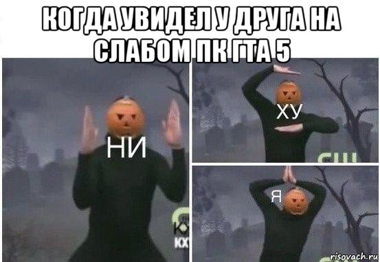 когда увидел у друга на слабом пк гта 5 , Мем  Ни ху Я