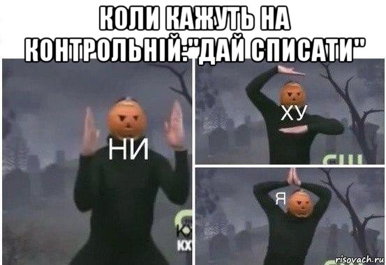 коли кажуть на контрольній:"дай списати" 