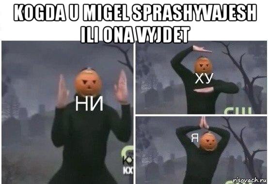 kogda u migel sprashyvajesh ili ona vyjdet , Мем  Ни ху Я