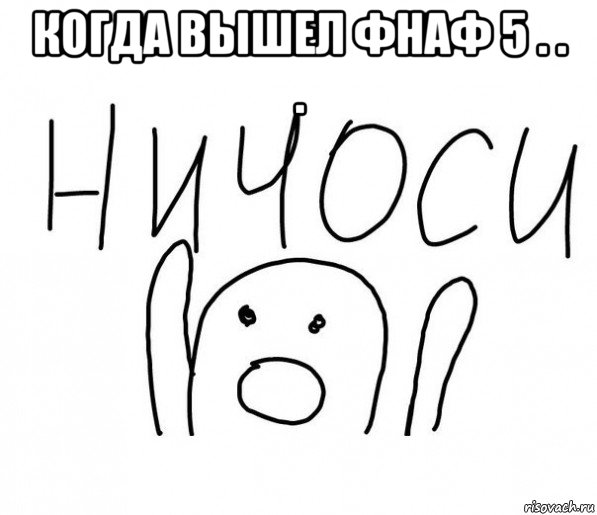 когда вышел фнаф 5 . . . , Мем  Ничоси