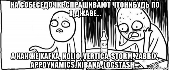 на собеседочке спрашивают чтонибудь по 8 джаве... а как же kafka, nolio, vertica, storm, zabbix, appdynamics, kibana, logstash..., Мем  Но я же