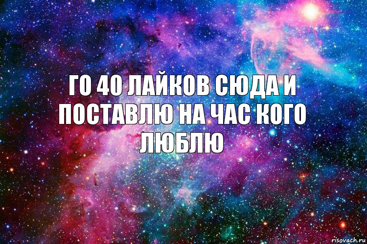 Го 40 лайков сюда и поставлю на час кого люблю