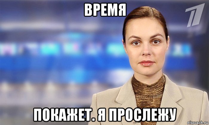 время покажет. я прослежу