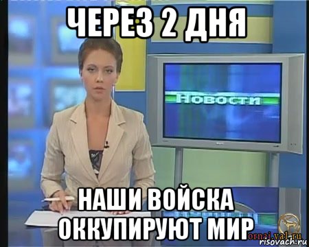 через 2 дня наши войска оккупируют мир