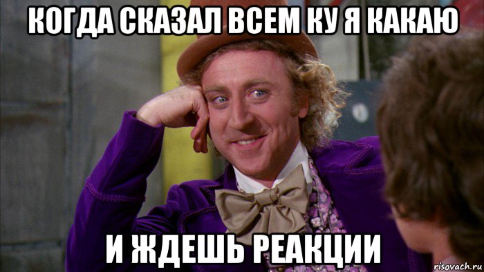 когда сказал всем ку я какаю и ждешь реакции, Мем Ну давай расскажи (Вилли Вонка)