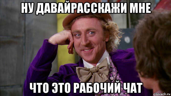 ну давайрасскажи мне что это рабочий чат, Мем Ну давай расскажи (Вилли Вонка)