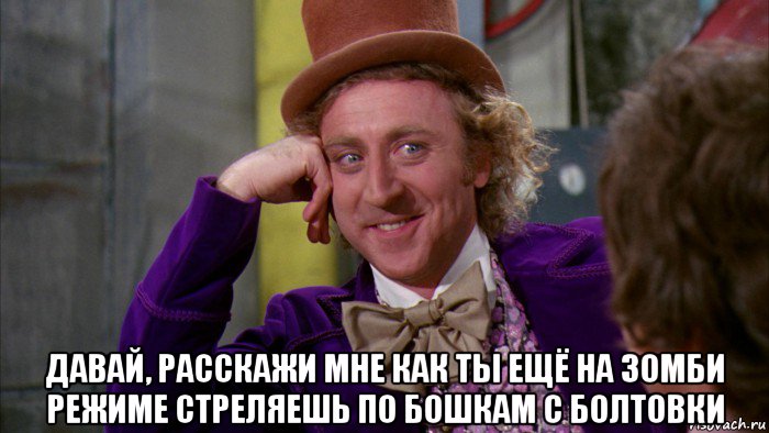  давай, расскажи мне как ты ещё на зомби режиме стреляешь по бошкам с болтовки, Мем Ну давай расскажи (Вилли Вонка)