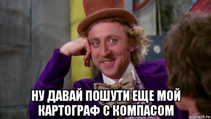  ну давай пошути еще мой картограф с компасом, Мем Ну давай расскажи (Вилли Вонка)