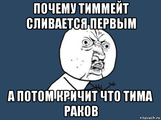 почему тиммейт сливается первым а потом кричит что тима раков, Мем Ну почему