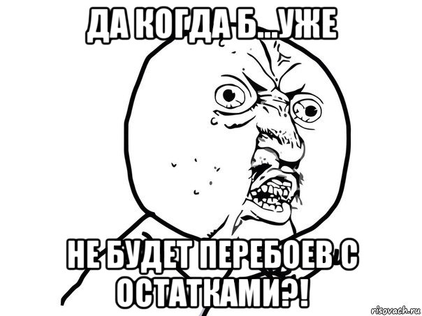 да когда б...уже не будет перебоев с остатками?!, Мем Ну почему (белый фон)