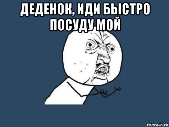 деденок, иди быстро посуду мой , Мем Ну почему