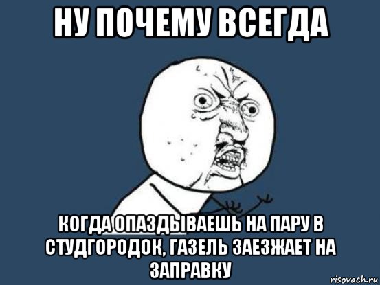 ну почему всегда когда опаздываешь на пару в студгородок, газель заезжает на заправку, Мем Ну почему