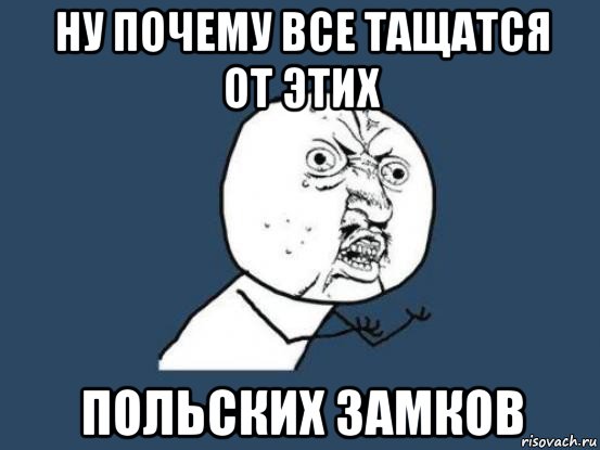 ну почему все тащатся от этих польских замков, Мем Ну почему