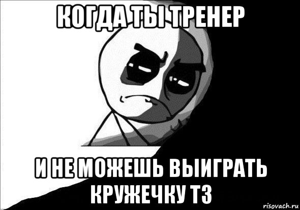 когда ты тренер и не можешь выиграть кружечку тз, Мем обида