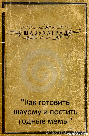 Ш А В У Х А Г Р А Д "Как готовить шаурму и постить годные мемы", Комикс обложка книги