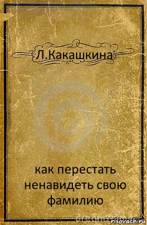 Л.Какашкина как перестать ненавидеть свою фамилию