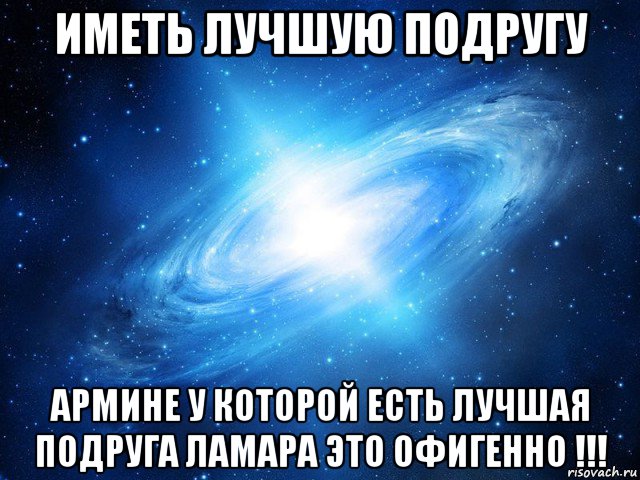 иметь лучшую подругу армине у которой есть лучшая подруга ламара это офигенно !!!