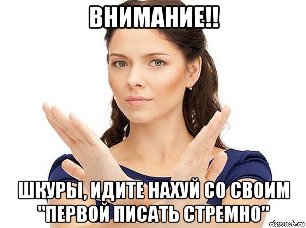 внимание!! шкуры, идите нахуй со своим "первой писать стремно", Мем Огромная просьба