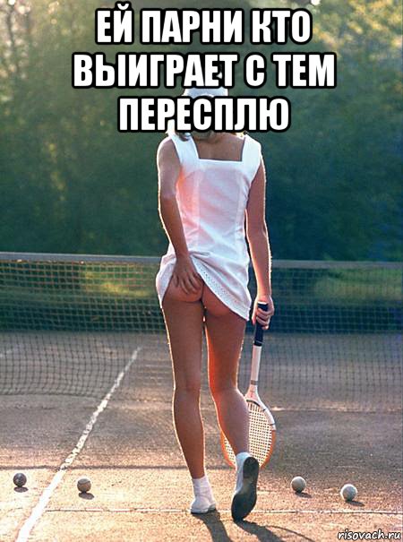 ей парни кто выиграет с тем пересплю 