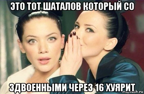 это тот шаталов который со здвоенными через 16 хуярит, Мем  Он