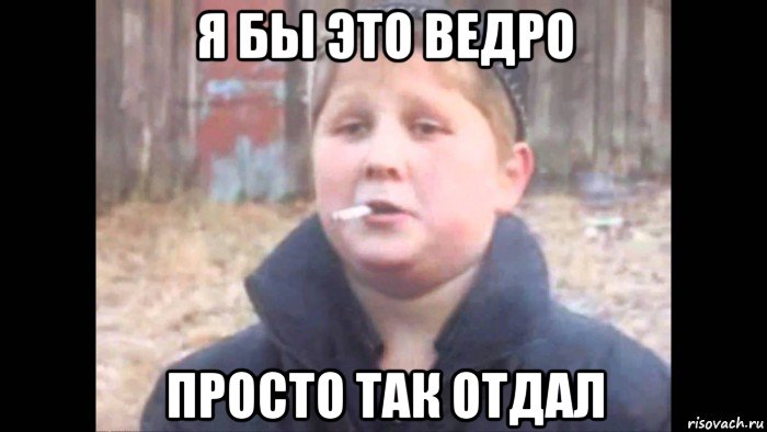 я бы это ведро просто так отдал
