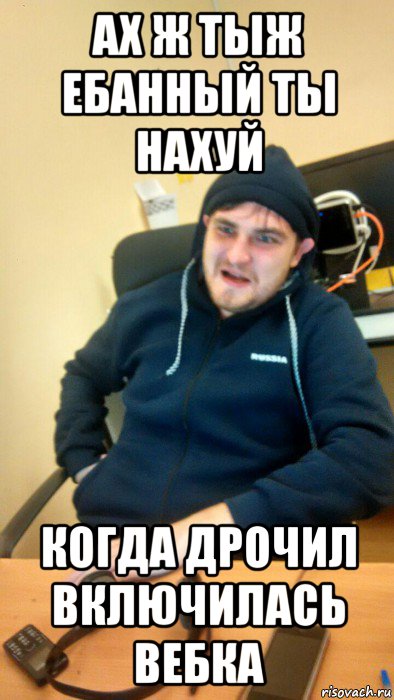 ах ж тыж ебанный ты нахуй когда дрочил включилась вебка