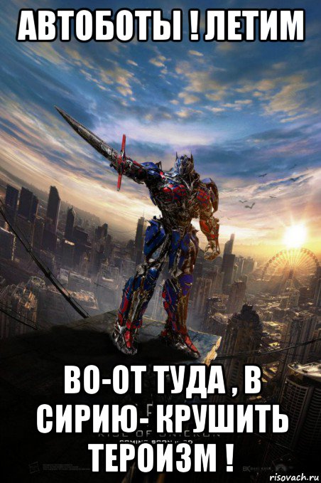 автоботы ! летим во-от туда , в сирию- крушить тероизм !