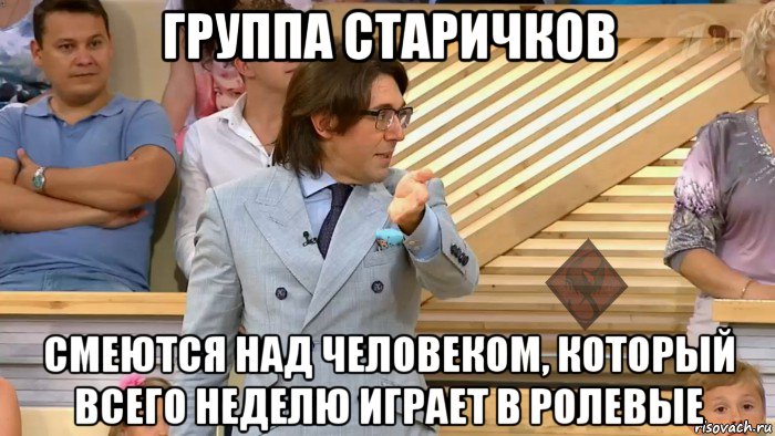 группа старичков смеются над человеком, который всего неделю играет в ролевые, Мем ОР Малахов