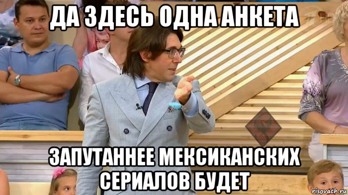 да здесь одна анкета запутаннее мексиканских сериалов будет, Мем ОР Малахов