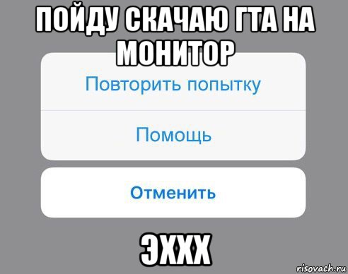 пойду скачаю гта на монитор эххх, Мем Отменить Помощь Повторить попытку