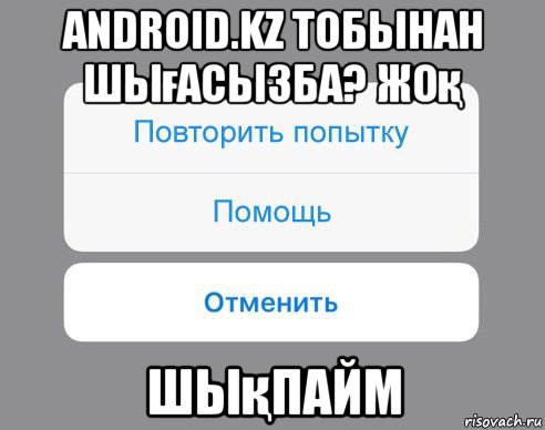 android.kz тобынан шығасызба? жоқ шықпайм, Мем Отменить Помощь Повторить попытку