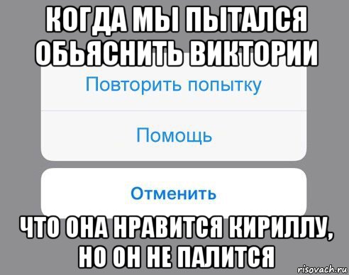 когда мы пытался обьяснить виктории что она нравится кириллу, но он не палится, Мем Отменить Помощь Повторить попытку