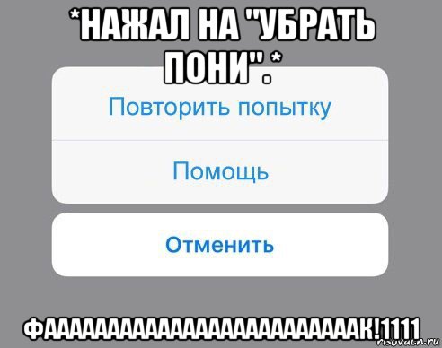 *нажал на "убрать пони".* фааааааааааааааааааааааааак!1111, Мем Отменить Помощь Повторить попытку