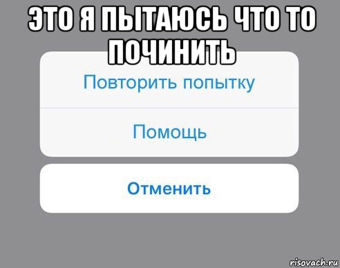 это я пытаюсь что то починить , Мем Отменить Помощь Повторить попытку