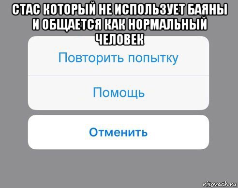 стас который не использует баяны и общается как нормальный человек , Мем Отменить Помощь Повторить попытку