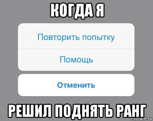 когда я решил поднять ранг, Мем Отменить Помощь Повторить попытку