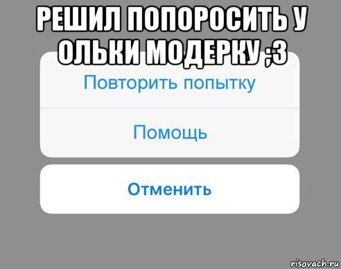 решил попоросить у ольки модерку ;3 , Мем Отменить Помощь Повторить попытку