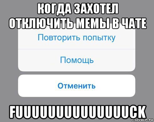 когда захотел отключить мемы в чате fuuuuuuuuuuuuuuck, Мем Отменить Помощь Повторить попытку