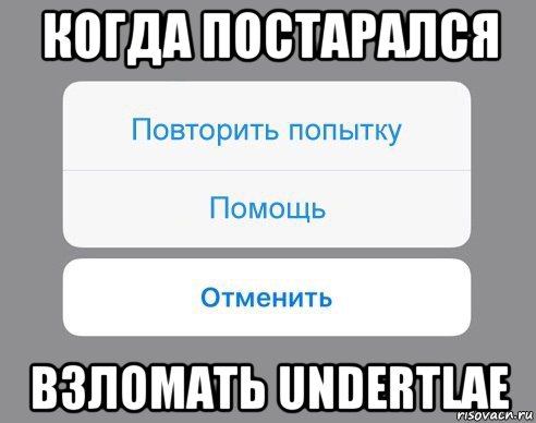 когда постарался взломать undertlae, Мем Отменить Помощь Повторить попытку