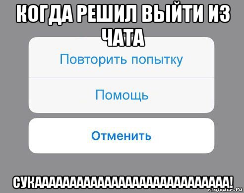 когда решил выйти из чата сукаааааааааааааааааааааааааааа!, Мем Отменить Помощь Повторить попытку