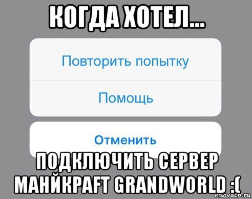 когда хотел... подключить сервер манйкраft grandworld :(, Мем Отменить Помощь Повторить попытку