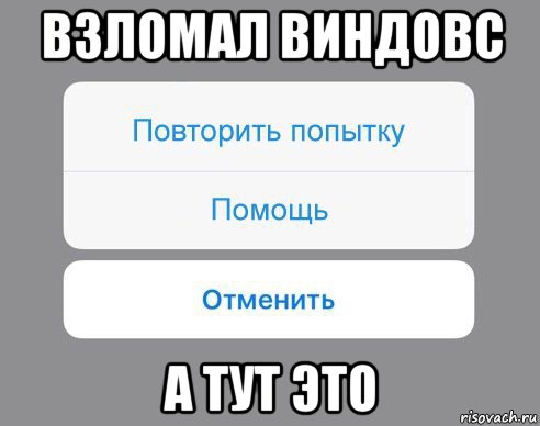 взломал виндовс а тут это, Мем Отменить Помощь Повторить попытку