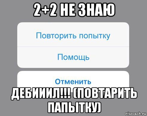 2+2 не знаю дебииил!!! (повтарить папытку), Мем Отменить Помощь Повторить попытку