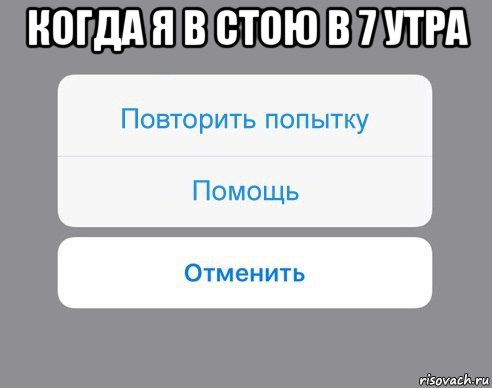 когда я в стою в 7 утра , Мем Отменить Помощь Повторить попытку