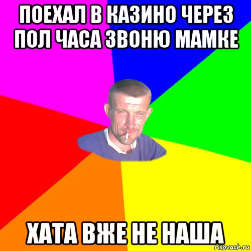 поехал в казино через пол часа звоню мамке хата вже не наша