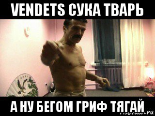 vendets сука тварь а ну бегом гриф тягай