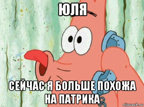 юля сейчас я больше похожа на патрика